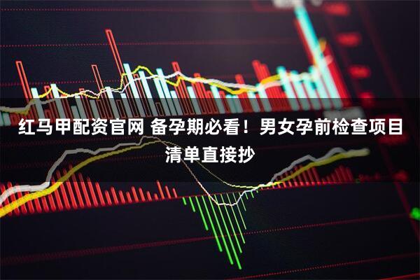 红马甲配资官网 备孕期必看!男女孕前检查项目清单直接抄