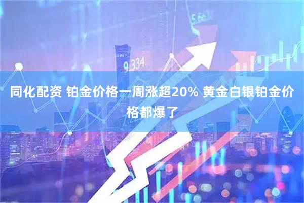 同化配资 铂金价格一周涨超20% 黄金白银铂金价格都爆了