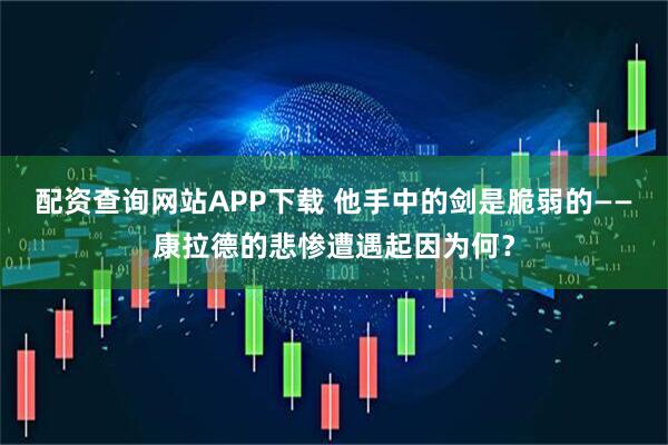 配资查询网站APP下载 他手中的剑是脆弱的——康拉德的悲惨遭遇起因为何？