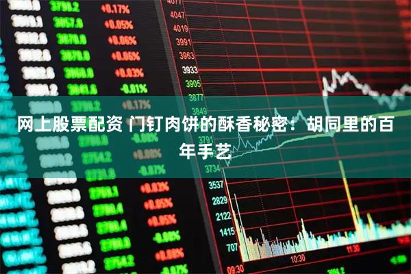 网上股票配资 门钉肉饼的酥香秘密：胡同里的百年手艺