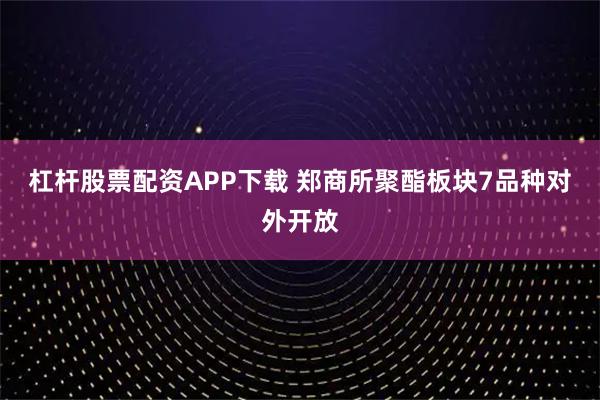 杠杆股票配资APP下载 郑商所聚酯板块7品种对外开放
