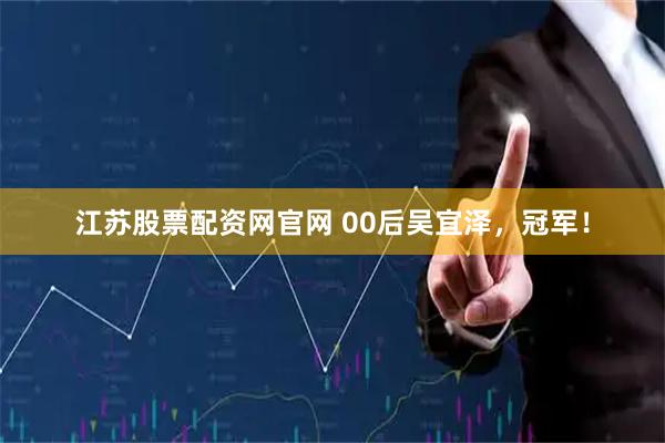 江苏股票配资网官网 00后吴宜泽，冠军！