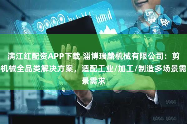 满江红配资APP下载 淄博瑞麟机械有限公司：剪板机械全品类解决方案，适配工业/加工/制造多场景需求